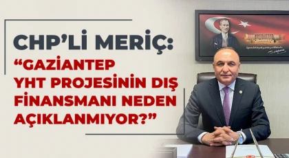 CHP’li Meriç: Gaziantep YHT Projesinin Dış Finansmanı Neden Açıklanmıyor?