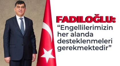 Fadıloğlu’ndan 3 Aralık Dünya Engelliler Günü mesajı