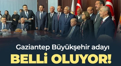 Gaziantep Büyükşehir adayı belli oluyor