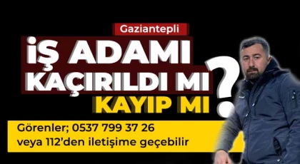 Gaziantepli iş adamına ne oldu? Her yerde aranıyor