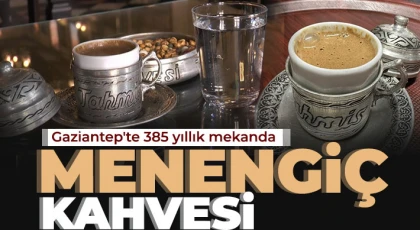 Gaziantep'te 385 yıllık mekanda Menengiç kahvesi keyfi