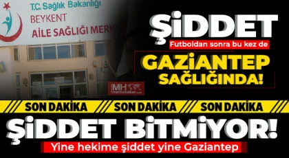 Gaziantep’te hekime yumruklu saldırı