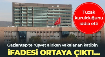 Gaziantep'te rüşvet alırken yakalanan katibin ifadesi ortaya çıktı