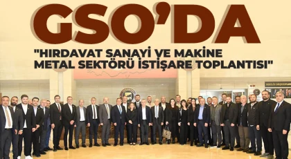 GSO’da Hırdavat Sanayi ve Makine Metal Sektörü İstişare Toplantısı yapıldı