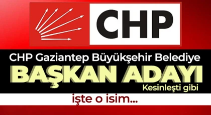 İşte CHP Gaziantep Büyükşehir Belediyesine aday olacak isim