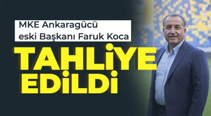 MKE Ankaragücü eski Başkanı Faruk Koca tahliye edildi