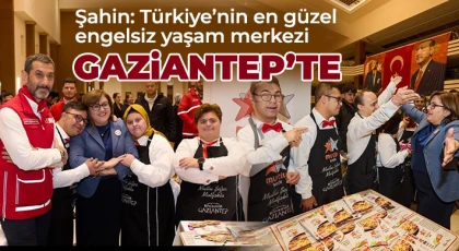Şahin: Türkiye’nin en güzel engelsiz yaşam merkezi Gaziantep’te