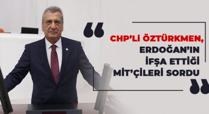 CHP’li Öztürkmen, Erdoğan’ın ifşa ettiği MİT’çileri sordu