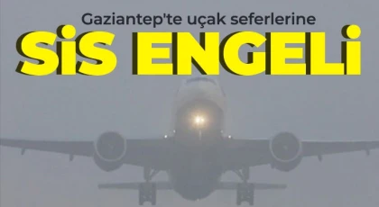 Gaziantep’te etkili olan sis görüş mesafesini düşürdü, uçuşlar iptal edildi