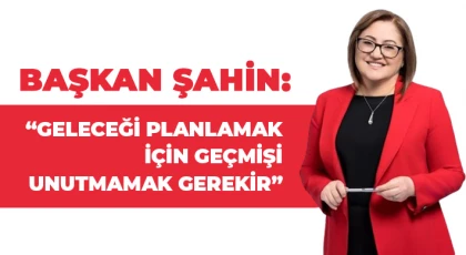 Şahin: Geleceği planlamak için geçmişi unutmamak gerekir