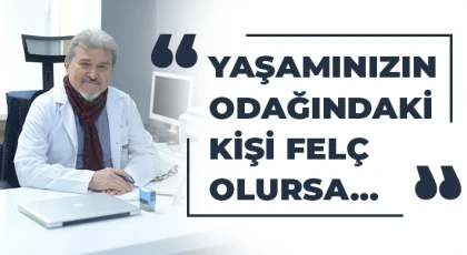 Yaşamınızın odağındaki kişi felç olursa…