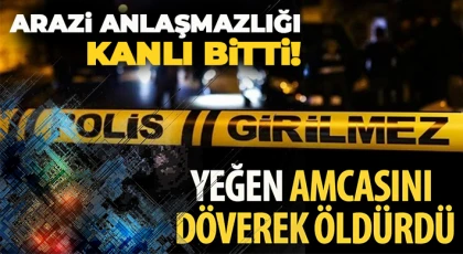 Arazi anlaşmazlığı yüzünden amcasını darp ederek öldürdü