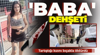  Babası tarafından bıçaklanan genç kız hayatını kaybetti