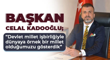 Başkan Celal Kadooğlu; Devlet millet işbirliğiyle dünyaya örnek bir millet olduğumuzu gösterdik