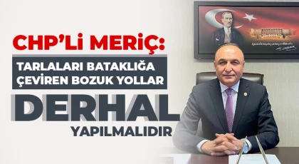 CHP’li Meriç: Tarlaları bataklığa çeviren bozuk yollar derhal yapılmalıdır