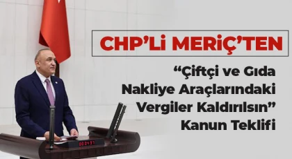 CHP’li Meriç’ten “Çiftçi ve Gıda Nakliye Araçlarındaki Vergiler Kaldırılsın” Kanun Teklifi