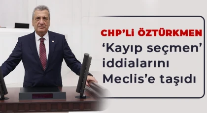 CHP’li Öztürkmen ‘kayıp seçmen’ iddialarını Meclis’e taşıdı