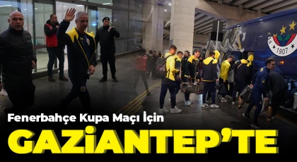 Fenerbahçe, kupa maçı için Gaziantep'te