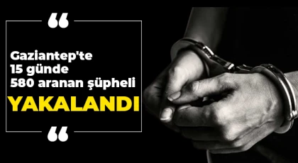 Gaziantep'te 15 günde 580 aranan şüpheli yakalandı