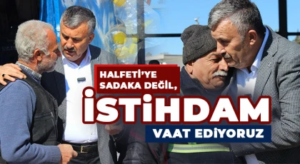 Halfeti’ye Sadaka Değil, İstihdam Vaat Ediyoruz