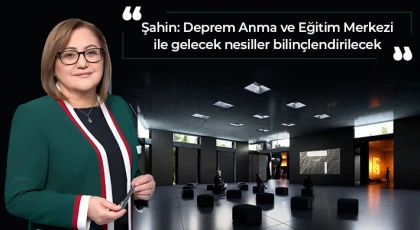 Şahin: Deprem Anma ve Eğitim Merkezi ile gelecek nesiller bilinçlendirilecek