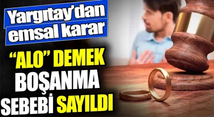 Yargıtay’dan boşanma davalarında emsal karar: “Alo” demek boşanma sebebi sayıldı