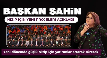 Yeni dönemde güçlü Nizip için yatırımlar artarak sürecek