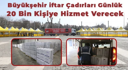 Büyükşehir iftar çadırları günlük 20 bin kişiye hizmet verecek