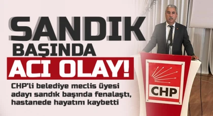 CHP’li belediye meclis üyesi adayı sandık başında fenalaştı, hastanede hayatını kaybetti