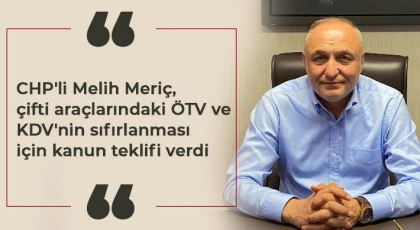 CHP'li Melih Meriç, çifti araçlarındaki ÖTV ve KDV'nin sıfırlanması için kanun teklifi verdi