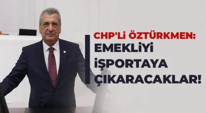 CHP’li Öztürkmen: Cumhur İttifakı emeklilere 70'inden sonra işportacılık öneriyor!