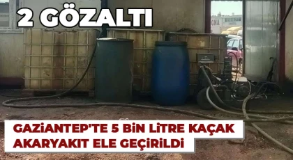 Gaziantep'te 5 bin litre kaçak akaryakıt ele geçirildi: 2 gözaltı