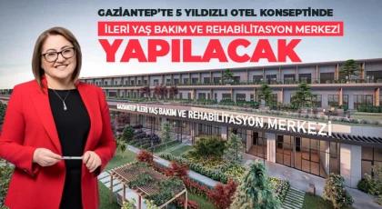 Gaziantep’te 5 yıldızlı otel konseptinde ileri Yaş Bakım ve Rehabilitasyon Merkezi yapılacak