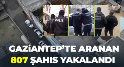 Gaziantep’te aranan 807 şahıs yakalandı