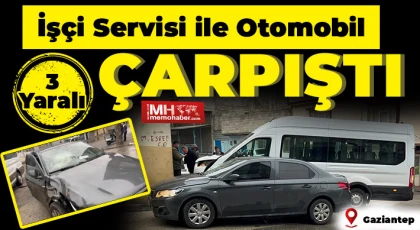 Gaziantep'te İşçi servisi ile otomobil çarpıştı