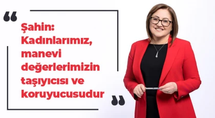 Şahin: Kadınlarımız, manevi değerlerimizin taşıyıcısı ve koruyucusudur
