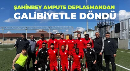 Şahinbey Ampute deplasmandan galibiyetle döndü