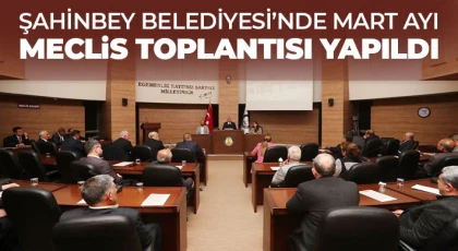 Şahinbey Belediyesi’nde Mart ayı meclis toplantısı yapıldı