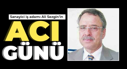 Sanayici iş adamı Ali Sezgin'in acı günü