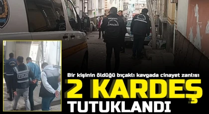 Bir kişinin öldüğü bıçaklı kavgada cinayet zanlısı 2 kardeş tutuklandı