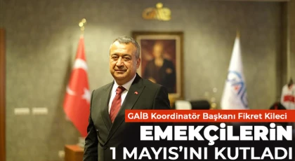 GAİB Koordinatör Başkanı Fikret Kileci Emekçilerin 1 Mayıs’ını kutladı