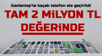 Gaziantep'te 2 milyon TL değerinde kaçak telefon ele geçirildi