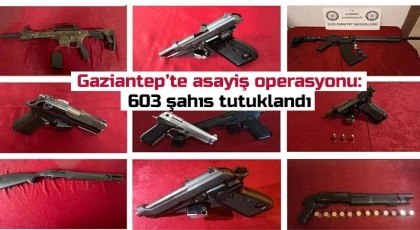 Gaziantep’te asayiş operasyonu: 603 şahıs tutuklandı