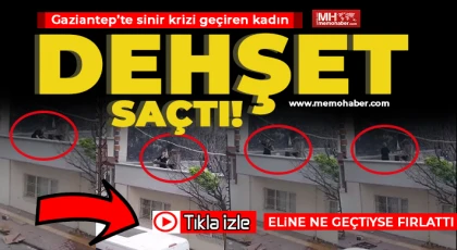 Gaziantep'te cinnet getiren kadın ne varsa fırlattı