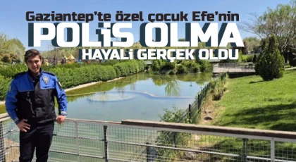 Gaziantep’te özel çocuk Efe’nin polis olma hayali gerçek oldu