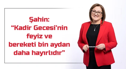 Şahin: Kadir Gecesi’nin feyiz ve bereketi bin aydan daha hayırlıdır