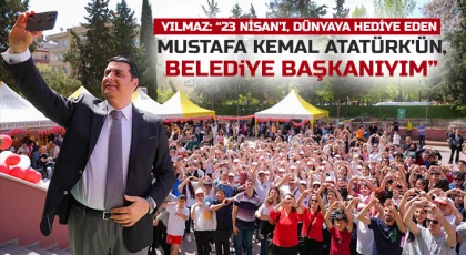 Yılmaz: “23 Nisan'ı, dünyaya hediye eden Mustafa Kemal Atatürk'ün, Belediye Başkanıyım”