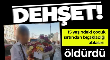 Dehşet! 15 yaşındaki çocuk sırtından bıçakladığı ablasını öldürdü