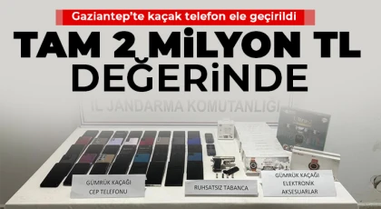 Gaziantep’te 2 milyon TL değerinde kaçak telefon ele geçirildi