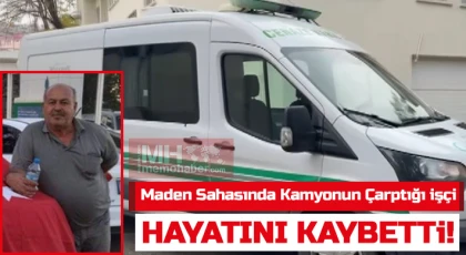 Maden sahasında kamyonun çarptığı işçi hayatını kaybetti